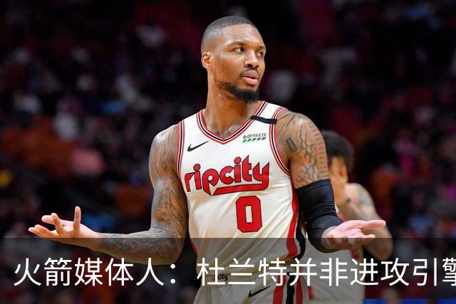 火箭媒体人：杜兰特并非进攻引擎 而申京具备成为争冠核心潜力