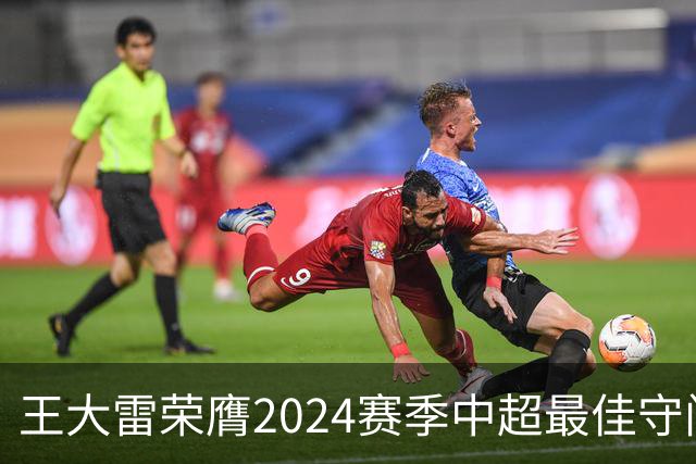 王大雷荣膺2024赛季中超最佳守门员