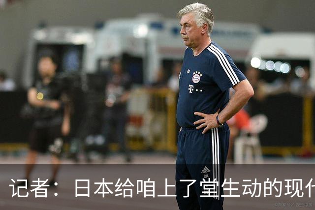 记者：日本给咱上了堂生动的现代篮球课 多项核心数据领先我们